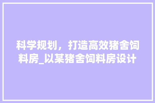 科学规划，打造高效猪舍饲料房_以某猪舍饲料房设计图为鉴