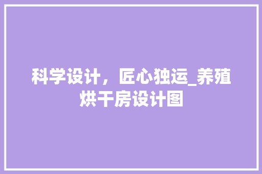 科学设计，匠心独运_养殖烘干房设计图