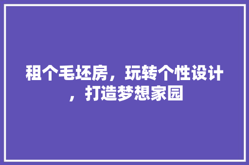 租个毛坯房，玩转个性设计，打造梦想家园