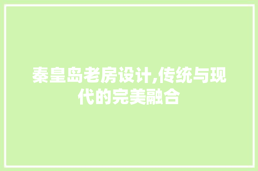 秦皇岛老房设计,传统与现代的完美融合