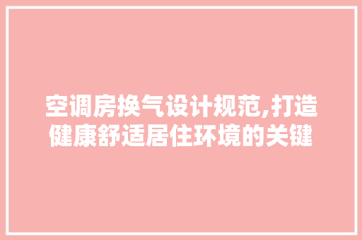 空调房换气设计规范,打造健康舒适居住环境的关键
