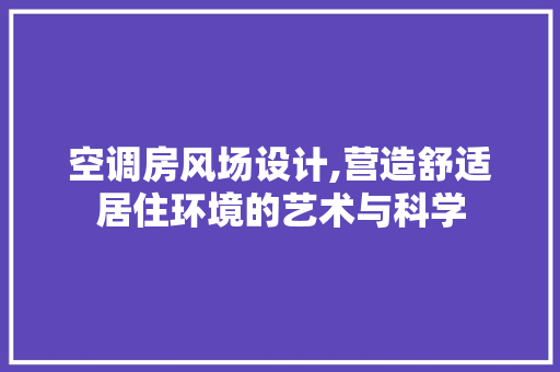 空调房风场设计,营造舒适居住环境的艺术与科学