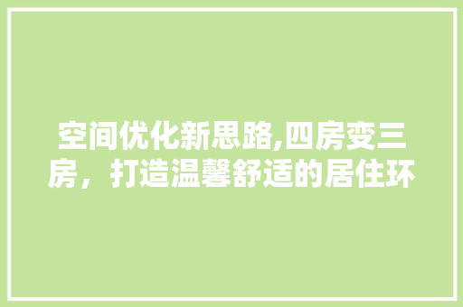 空间优化新思路,四房变三房，打造温馨舒适的居住环境