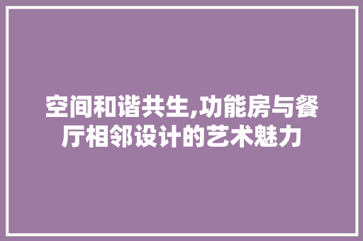 空间和谐共生,功能房与餐厅相邻设计的艺术魅力