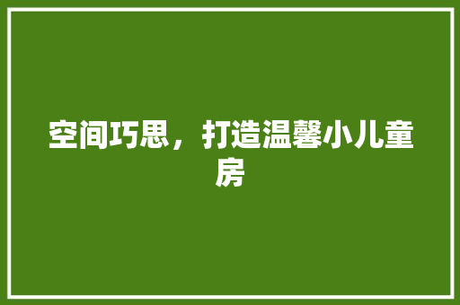 空间巧思，打造温馨小儿童房