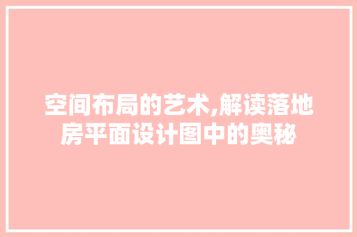 空间布局的艺术,解读落地房平面设计图中的奥秘