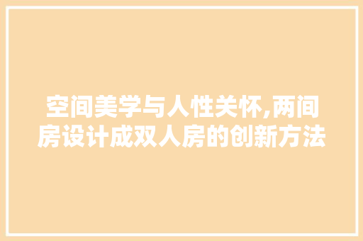 空间美学与人性关怀,两间房设计成双人房的创新方法