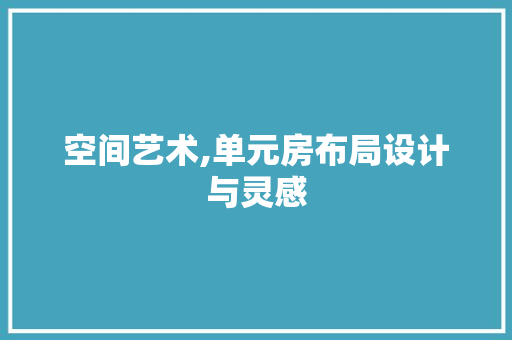 空间艺术,单元房布局设计与灵感