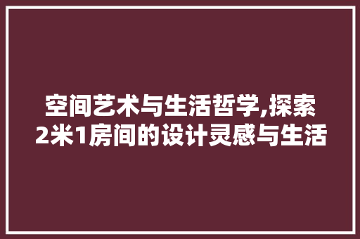 空间艺术与生活哲学,探索2米1房间的设计灵感与生活美学