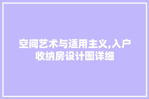 空间艺术与适用主义,入户收纳房设计图详细