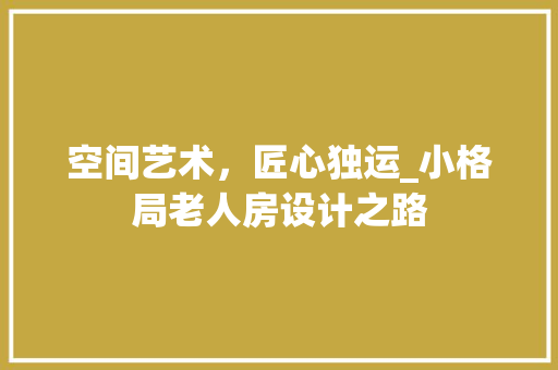 空间艺术，匠心独运_小格局老人房设计之路