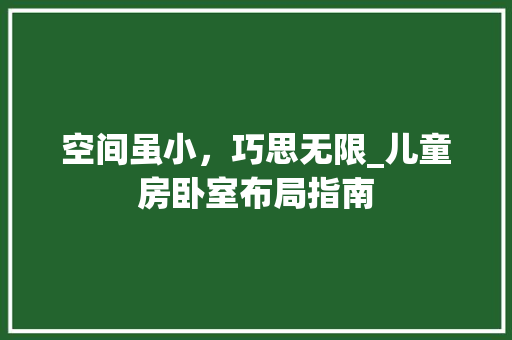 空间虽小，巧思无限_儿童房卧室布局指南