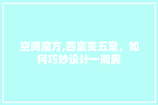 空间魔方,四室变五室，如何巧妙设计一间房