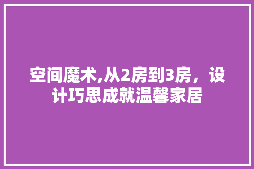 空间魔术,从2房到3房，设计巧思成就温馨家居