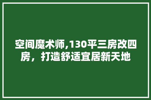 空间魔术师,130平三房改四房，打造舒适宜居新天地