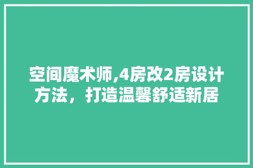空间魔术师,4房改2房设计方法，打造温馨舒适新居