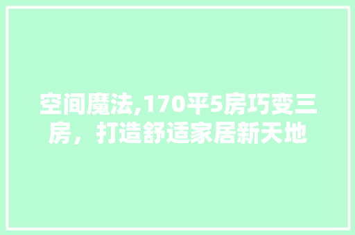 空间魔法,170平5房巧变三房，打造舒适家居新天地