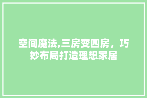 空间魔法,三房变四房，巧妙布局打造理想家居