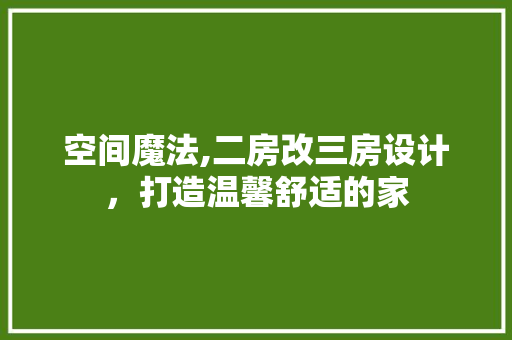 空间魔法,二房改三房设计，打造温馨舒适的家