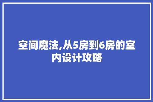空间魔法,从5房到6房的室内设计攻略