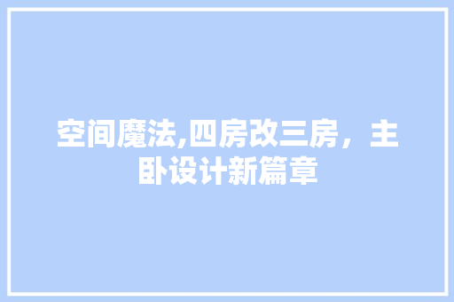 空间魔法,四房改三房，主卧设计新篇章