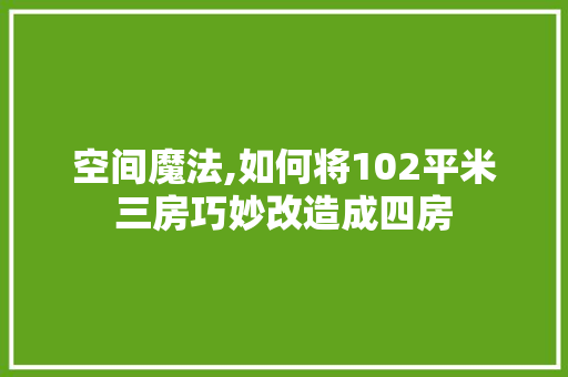 空间魔法,如何将102平米三房巧妙改造成四房