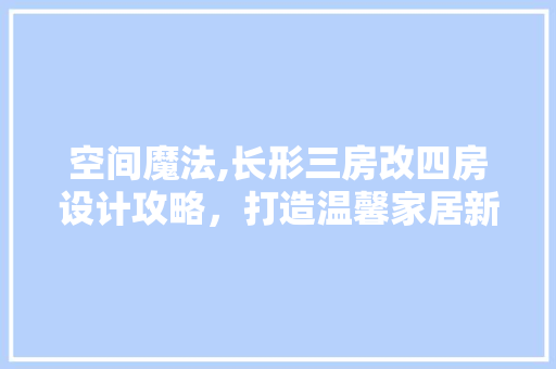 空间魔法,长形三房改四房设计攻略，打造温馨家居新天地