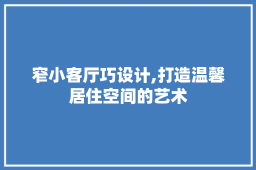 窄小客厅巧设计,打造温馨居住空间的艺术