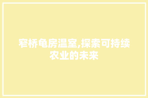 窄桥龟房温室,探索可持续农业的未来