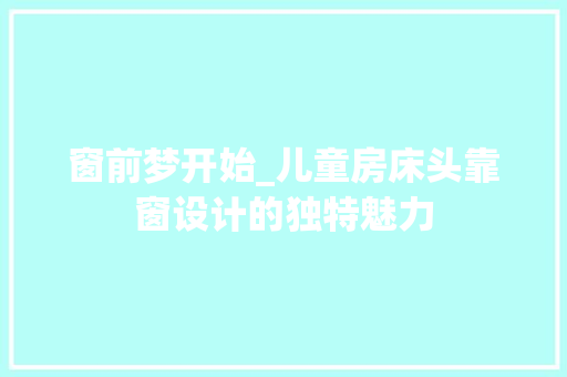 窗前梦开始_儿童房床头靠窗设计的独特魅力