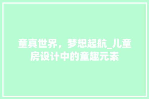 童真世界，梦想起航_儿童房设计中的童趣元素