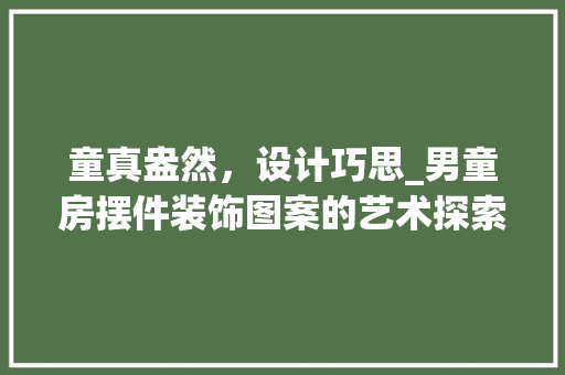 童真盎然，设计巧思_男童房摆件装饰图案的艺术探索