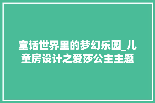 童话世界里的梦幻乐园_儿童房设计之爱莎公主主题