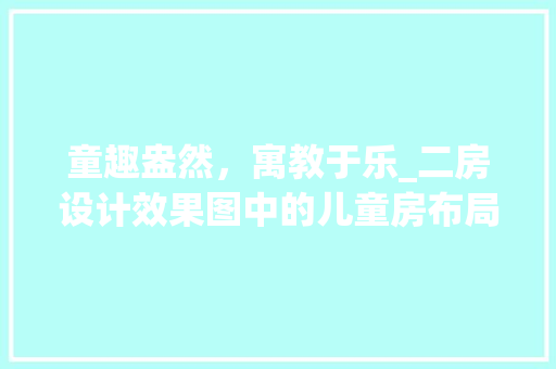 童趣盎然，寓教于乐_二房设计效果图中的儿童房布局