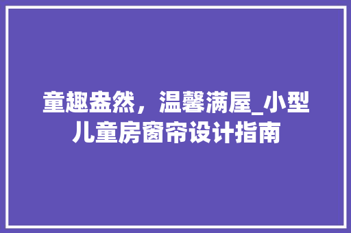 童趣盎然，温馨满屋_小型儿童房窗帘设计指南