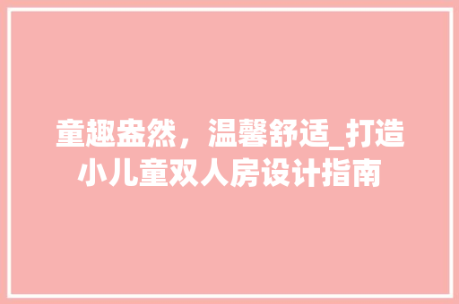 童趣盎然，温馨舒适_打造小儿童双人房设计指南