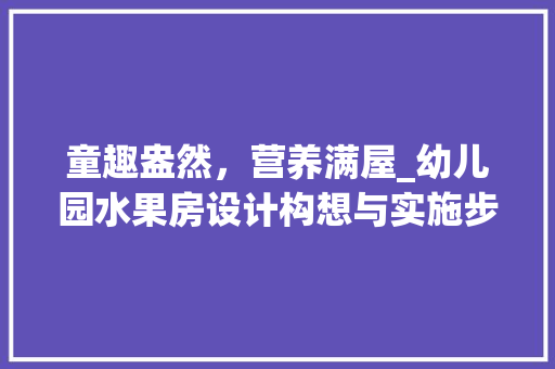 童趣盎然，营养满屋_幼儿园水果房设计构想与实施步骤