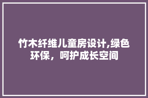 竹木纤维儿童房设计,绿色环保，呵护成长空间