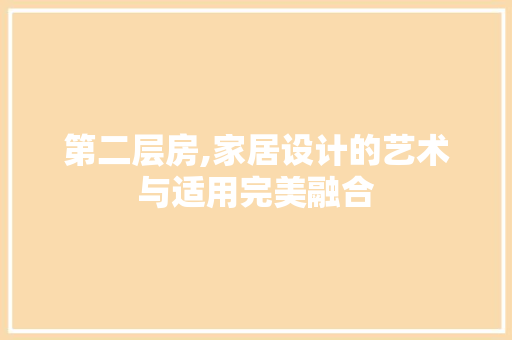 第二层房,家居设计的艺术与适用完美融合