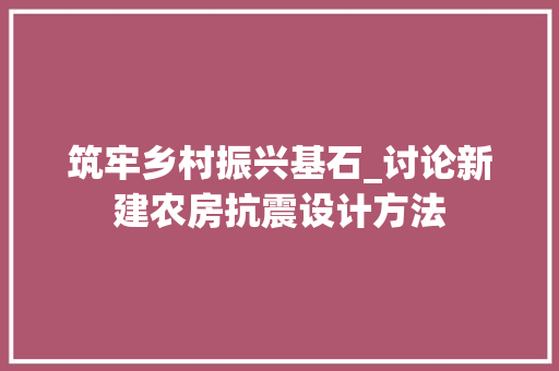 筑牢乡村振兴基石_讨论新建农房抗震设计方法