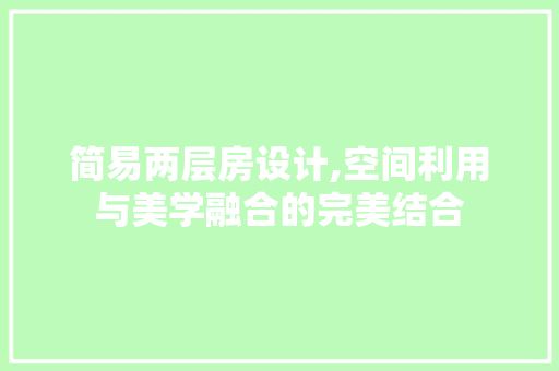 简易两层房设计,空间利用与美学融合的完美结合