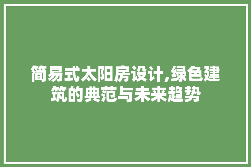 简易式太阳房设计,绿色建筑的典范与未来趋势