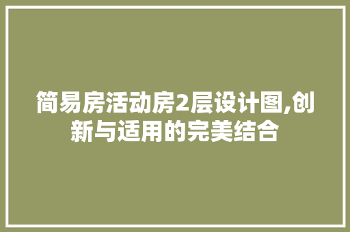 简易房活动房2层设计图,创新与适用的完美结合