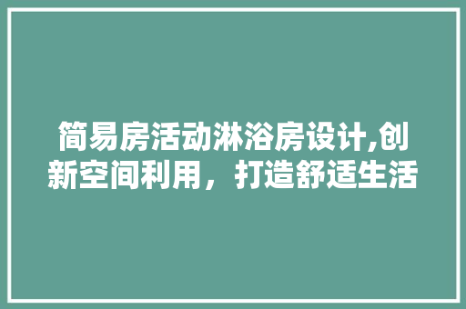 简易房活动淋浴房设计,创新空间利用，打造舒适生活
