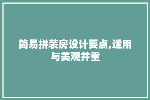 简易拼装房设计要点,适用与美观并重