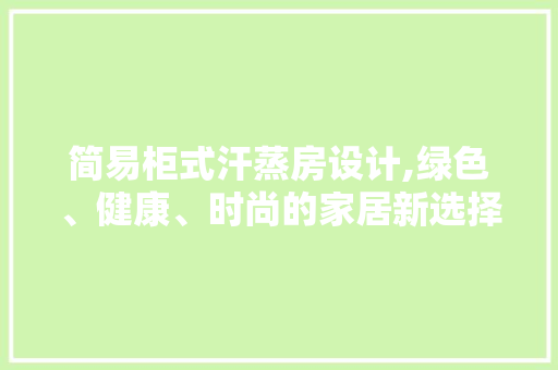 简易柜式汗蒸房设计,绿色、健康、时尚的家居新选择