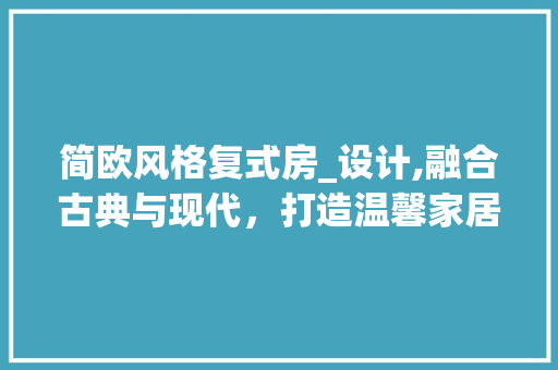简欧风格复式房_设计,融合古典与现代，打造温馨家居空间