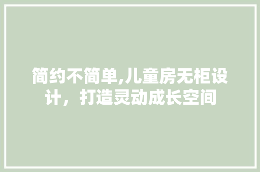 简约不简单,儿童房无柜设计，打造灵动成长空间