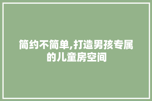 简约不简单,打造男孩专属的儿童房空间