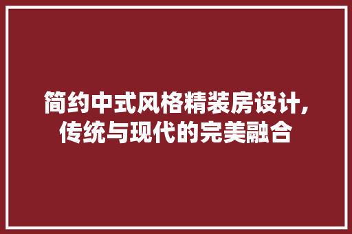简约中式风格精装房设计,传统与现代的完美融合
